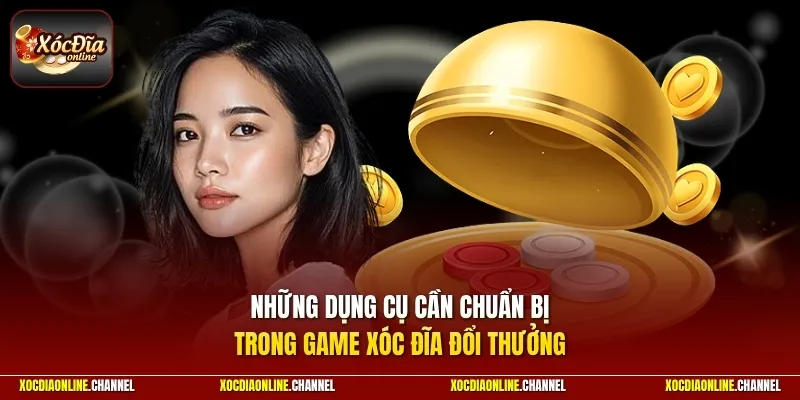 Những dụng cụ cần chuẩn bị trong game xóc đĩa đổi thưởng